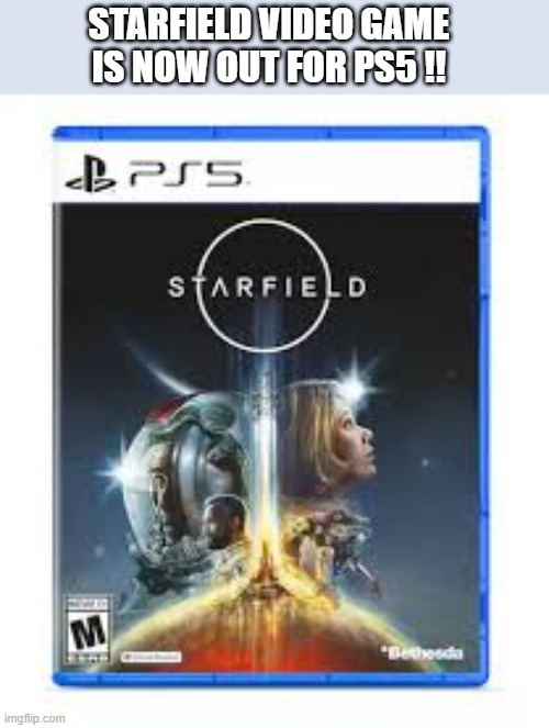 Starfield video game is now available for PS5, Playstation. | Starfield video game is now out for ps5 !! | image tagged in games,video games,ps5,playstation,computer,console | made w/ Imgflip meme maker