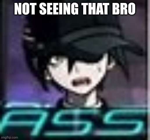 Shuichi Ass | Not seeing that bro | image tagged in shuichi ass | made w/ Imgflip meme maker
