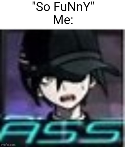 Shuichi Ass | "So FuNnY"
Me: | image tagged in shuichi ass | made w/ Imgflip meme maker