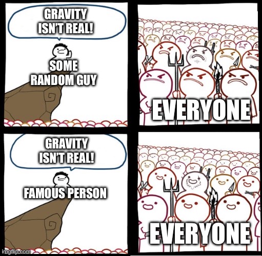 Check my tagline :) | Gravity isn’t real! Some random guy; Everyone; Gravity isn’t real! Famous person; Everyone | image tagged in preaching to the mob | made w/ Imgflip meme maker