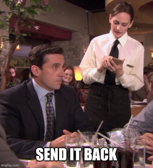 Michael Scott - I send it back | Send it back | image tagged in michael scott - i send it back | made w/ Imgflip meme maker
