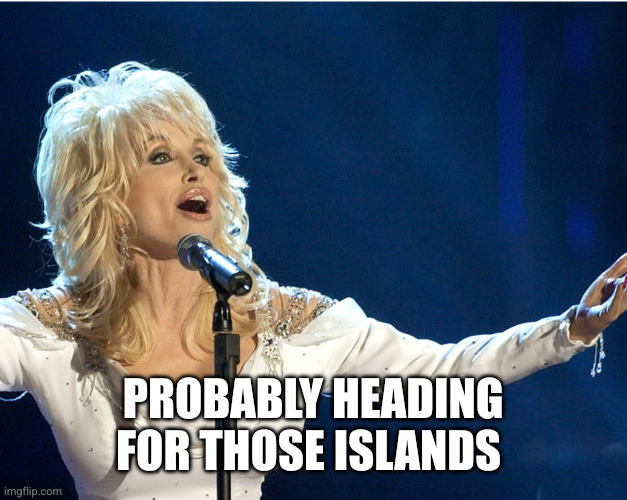 Dolly Parton | Probably heading for those Islands | image tagged in dolly parton | made w/ Imgflip meme maker