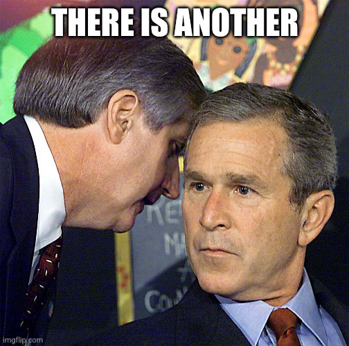 Bush Learning About 9/11 | There is another | image tagged in bush learning about 9/11 | made w/ Imgflip meme maker