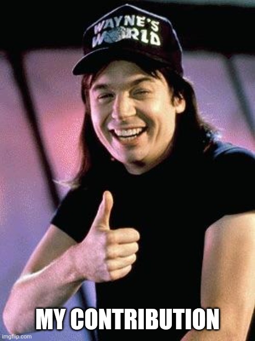 My contribution | image tagged in wayne's world | made w/ Imgflip meme maker