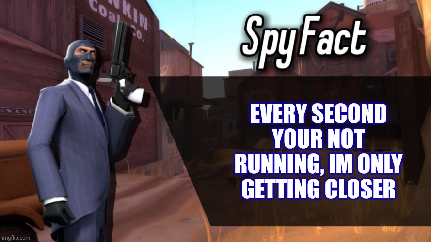 Spy Fact | Every Second your not running, im only getting closer | image tagged in spy fact | made w/ Imgflip meme maker