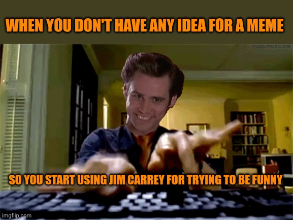 jim carrey keyboard | When you don't have any idea for a meme; So you start using Jim Carrey for trying to be funny | image tagged in jim carrey keyboard | made w/ Imgflip meme maker