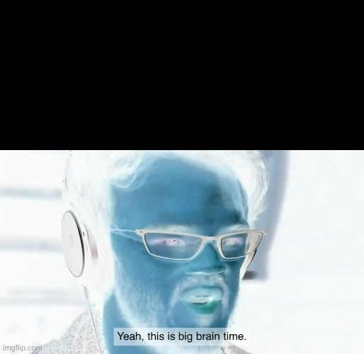 Yeah, this is big brain time | image tagged in yeah this is big brain time | made w/ Imgflip meme maker