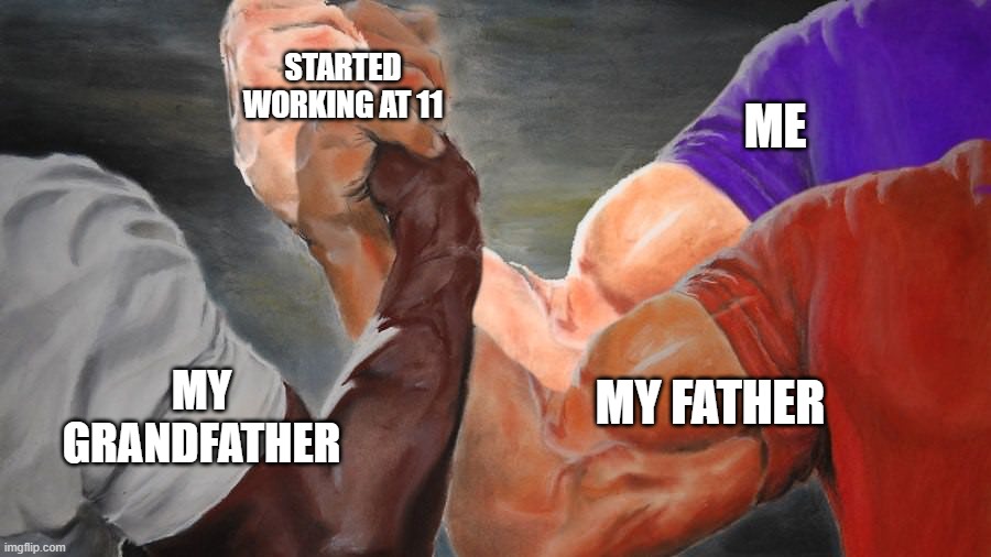 However, I do one up them in the sense that I didn't get sent away to work (grandfather was a Karl) | started working at 11; me; my father; my grandfather | image tagged in epic handshake three way | made w/ Imgflip meme maker