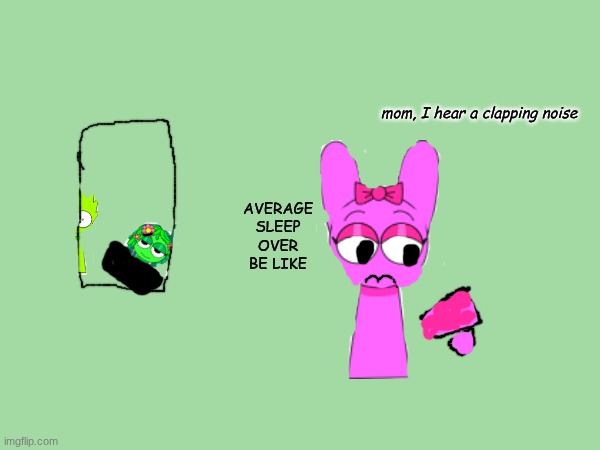 mom, I hear a clapping noise; average sleep over be like | made w/ Imgflip meme maker