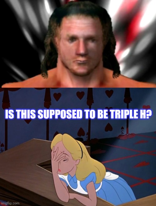 Is this supposed to be Triple H? | image tagged in feels triple h,alice in wonderland face palm facepalm | made w/ Imgflip meme maker