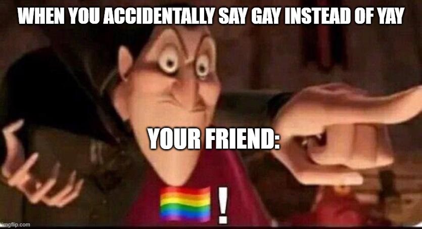 Dracula point | when you accidentally say GAY instead of yay; your friend: | image tagged in dracula point | made w/ Imgflip meme maker