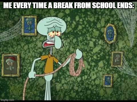 I don't have to explain at this point, I freaking loathe school | Me every time a break from school ends: | image tagged in squidward,i hate school,school sucks | made w/ Imgflip meme maker