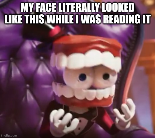 scared caine | my face literally looked like this while I was reading it | image tagged in scared caine | made w/ Imgflip meme maker