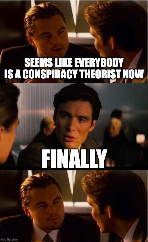 Inception Meme | Seems like everybody is a conspiracy theorist now; Finally | image tagged in memes,inception | made w/ Imgflip meme maker
