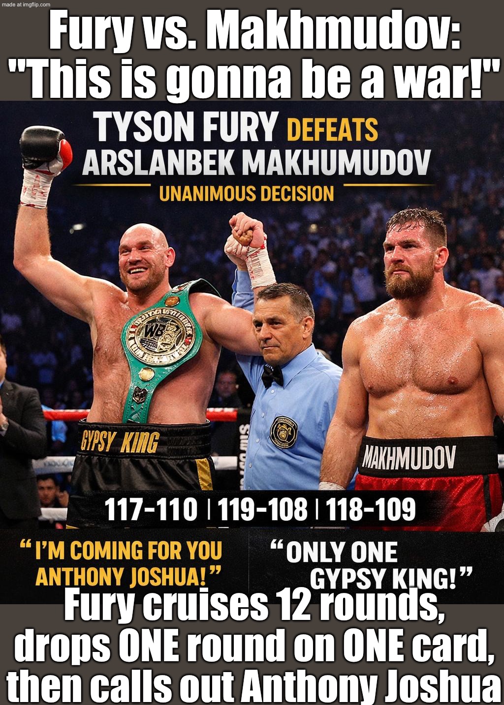 FURY vs. MAKHMUDOV; 12-round cruise… drops 1 round on ONE card, then: “AJ, you’re next.” | Fury vs. Makhmudov: "This is gonna be a war!"; Fury cruises 12 rounds, drops ONE round on ONE card, then calls out Anthony Joshua | image tagged in tyson fury vs arslanbek makhmudov,sports,boxing,fury,united kingdom,fighting | made w/ Imgflip meme maker