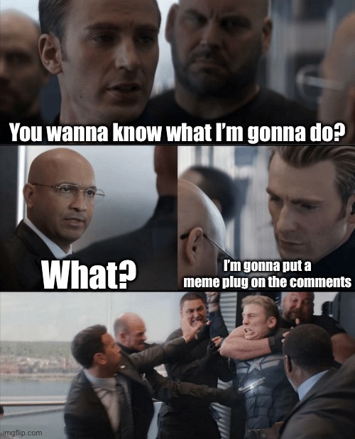 Captain America Elevator Fight | You wanna know what I’m gonna do? I’m gonna put a meme plug on the comments; What? | image tagged in captain america elevator fight | made w/ Imgflip meme maker