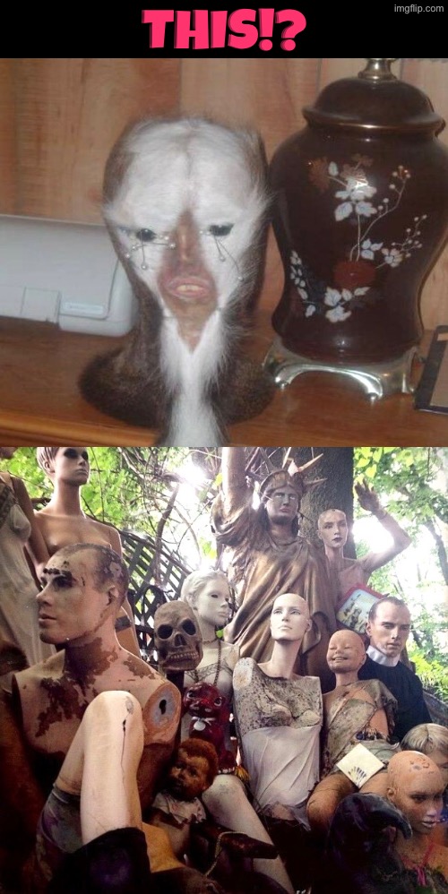 This!? | This!? | image tagged in beyond cursed,cursed images,what a terrible day to have eyes,unsee juice,mannequin,statues | made w/ Imgflip meme maker