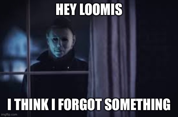 Halloween Movie Michael Myers Outside Window | Hey loomis; I think I forgot something | image tagged in halloween movie michael myers outside window | made w/ Imgflip meme maker