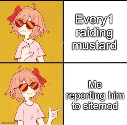 lol | Every1 raiding mustard; Me reporting him to sitemod | image tagged in sayori drake | made w/ Imgflip meme maker