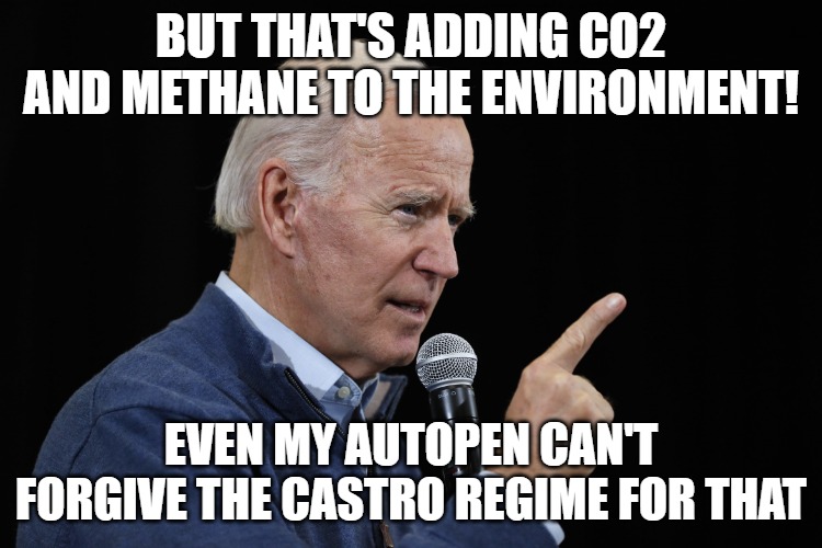 biden | But that's adding CO2 and methane to the environment! Even my autopen can't forgive the Castro regime for that | image tagged in biden | made w/ Imgflip meme maker