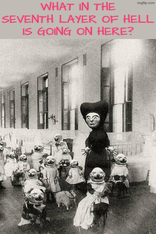 What In The Seventh Layer Of Hell? | What in the seventh layer of hell is going on here? | image tagged in cursed images,the boiler room of hell,excuse me wtf,what the hell is this,drink bleach,can't unsee | made w/ Imgflip meme maker