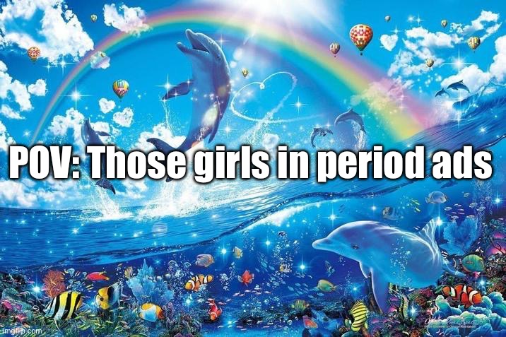 Idk what to title this | POV: Those girls in period ads | image tagged in happy dolphin rainbow | made w/ Imgflip meme maker