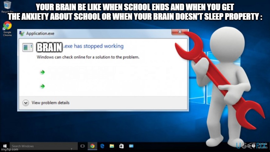 True! | Your Brain Be Like When school Ends And When You Get The Anxiety About School OR wHEN YOur Brain Doesn't Sleep Property :; BRAIN | image tagged in exe has stopped working,expanding brain | made w/ Imgflip meme maker