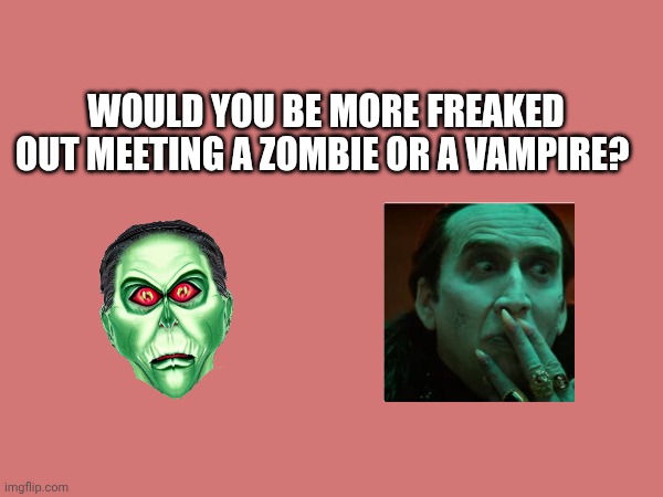 Would you be more freaked out meeting a zombie or a vampire? | made w/ Imgflip meme maker