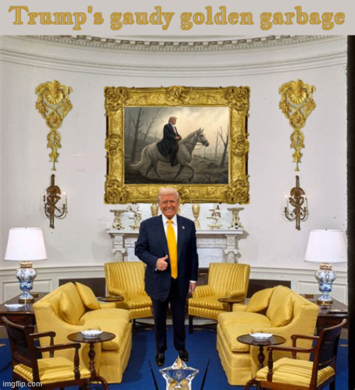 Trump's gaudy golden garbage | Trump's gaudy golden garbage | image tagged in trump's gaudy golden garbage,trump's treasures,trump's dump,fool's gold | made w/ Imgflip meme maker