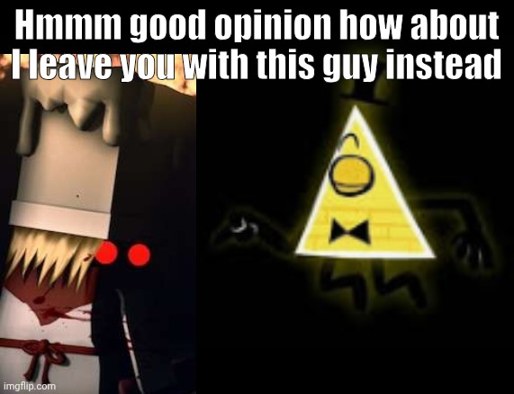 Hmmm good opinion how about I leave you with this guy instead | image tagged in hmm good question how about i leave you with this guy instead | made w/ Imgflip meme maker