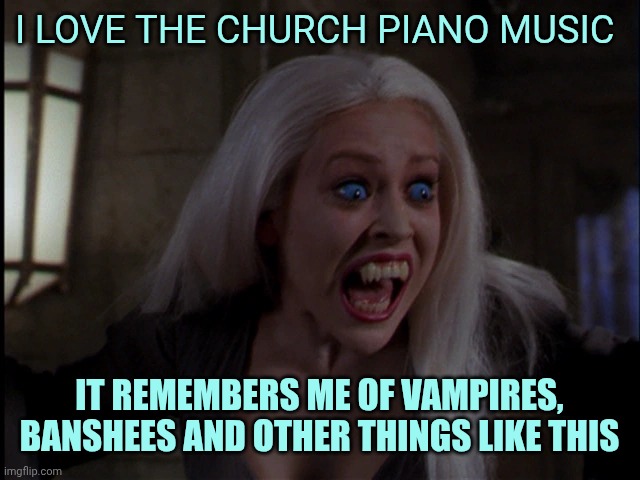 screaming banshee | I love the church piano music; It remembers me of vampires, banshees and other things like this | image tagged in screaming banshee | made w/ Imgflip meme maker