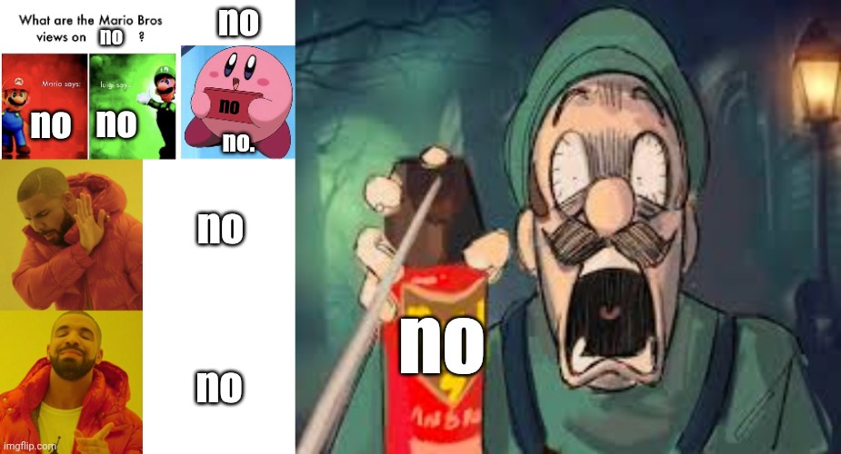 no no. no no no no no no no | image tagged in mario bros views,blank text bar,kirby holding a sign,drake blank,luigi screaming | made w/ Imgflip meme maker