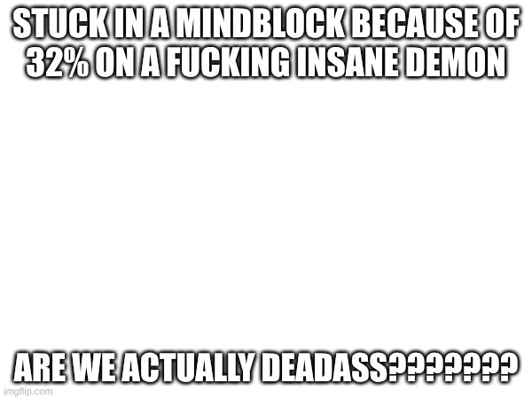 31-34% on delirium Tremens, fucking nightmare | stuck in a mindblock because of
32% on a fucking insane demon; Are we actually deadass??????? | image tagged in gd,losing hope | made w/ Imgflip meme maker
