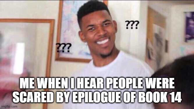 Black guy confused | me when i hear people were scared by epilogue of book 14 | image tagged in black guy confused,remix | made w/ Imgflip meme maker