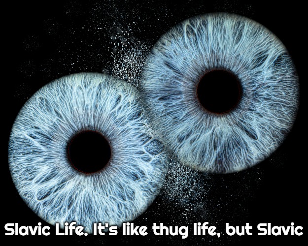 Slavic Eyes | Slavic Life. It's like thug life, but Slavic | image tagged in slavic eyes,slavic life it's like thug life but slavic | made w/ Imgflip meme maker