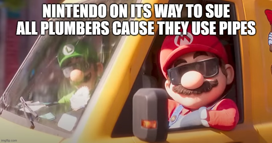 nintendo being laughable | Nintendo on its way to sue all plumbers cause they use pipes | image tagged in super mario bros movie,law,copyright | made w/ Imgflip meme maker