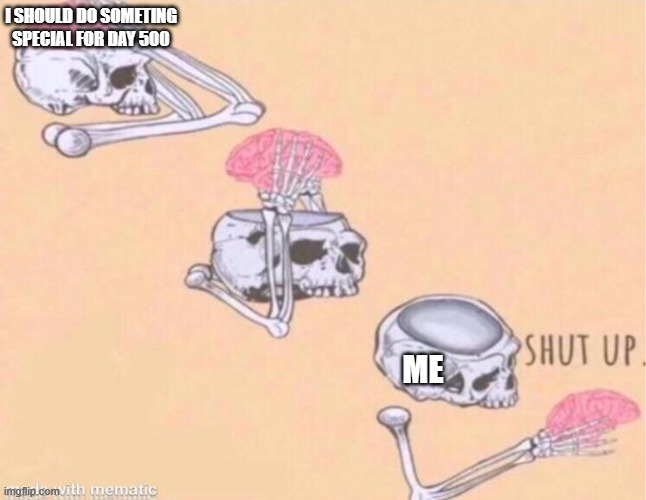 Day 500 of Arcane memes until the next season/series comes out. | I should do someting special for day 500; me | image tagged in skeleton shut up meme,arcane | made w/ Imgflip meme maker