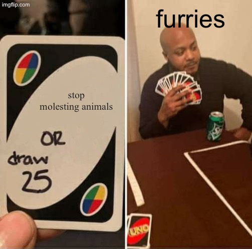 UNO Draw 25 Cards Meme | stop molesting animals furries | image tagged in memes,uno draw 25 cards | made w/ Imgflip meme maker