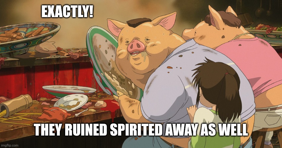 Spirited away parents | Exactly! They ruined spirited away as well | image tagged in spirited away parents | made w/ Imgflip meme maker