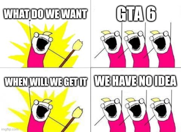 What Do We Want | What do we want; Gta 6; We have no idea; When will we get it | image tagged in memes,what do we want | made w/ Imgflip meme maker