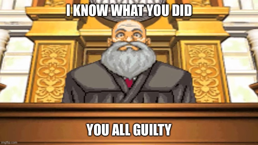 judge ace attorney | I know what you did; You all guilty | image tagged in judge ace attorney | made w/ Imgflip meme maker