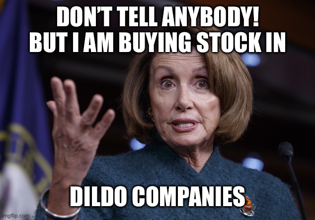 Good old Nancy Pelosi | Don’t tell anybody! But I am buying stock in Dildo companies | image tagged in good old nancy pelosi | made w/ Imgflip meme maker