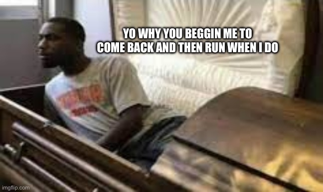 Guy waking up at the funeral | Yo why you beggin me to come back and then run when I do | image tagged in guy waking up at the funeral | made w/ Imgflip meme maker