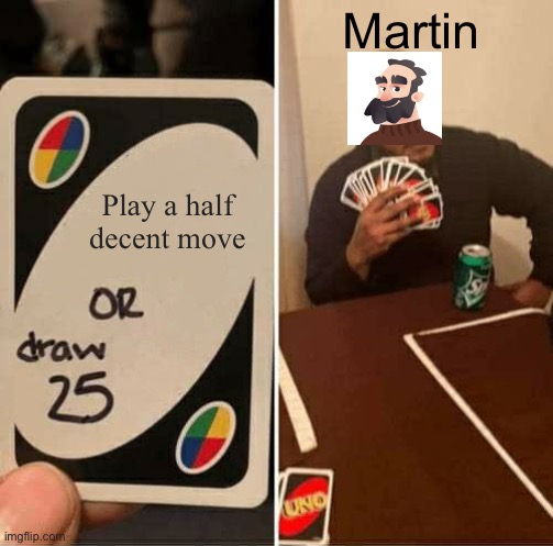 UNO Draw 25 Cards Meme | Martin; Play a half decent move | image tagged in memes,uno draw 25 cards | made w/ Imgflip meme maker