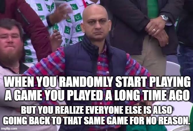 Games getting attention for no reason | When you randomly start playing a game you played a long time ago; but you realize everyone else is also going back to that same game for no reason. | image tagged in disappointed man | made w/ Imgflip meme maker