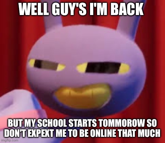 Jax | Well guy's i'm back; But my school starts tommorow so don't expext me to be online that much | image tagged in jax | made w/ Imgflip meme maker