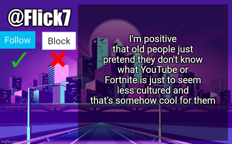 And that- what was it called? YooToo? Or whatever it is, anyway... | I'm positive that old people just pretend they don't know what YouTube or Fortnite is just to seem less cultured and that's somehow cool for them | image tagged in flick7 announcement template,old people,true,fortnite,youtube,theory | made w/ Imgflip meme maker