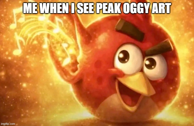 Angry Bird with ear open | Me when i see peak Oggy art | image tagged in angry bird with ear open | made w/ Imgflip meme maker