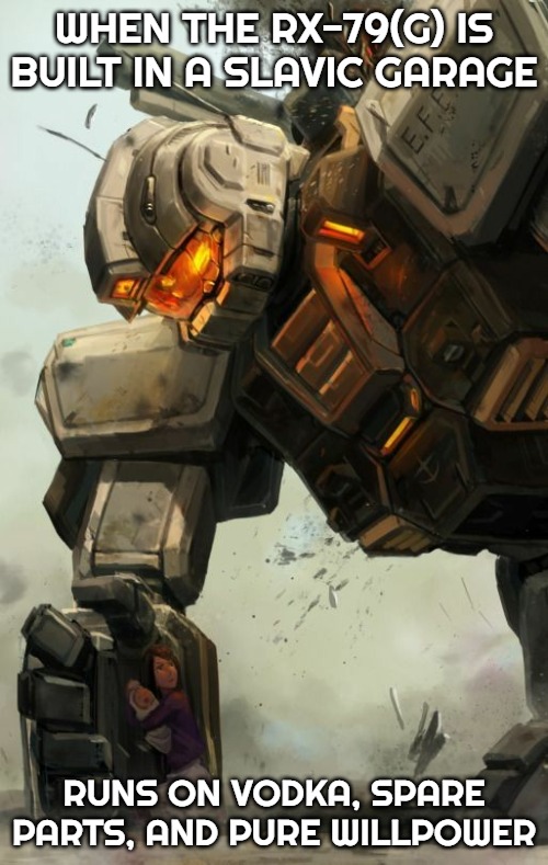 Gundam | WHEN THE RX-79(G) IS BUILT IN A SLAVIC GARAGE; RUNS ON VODKA, SPARE PARTS, AND PURE WILLPOWER | image tagged in gundam,slavic gundam | made w/ Imgflip meme maker