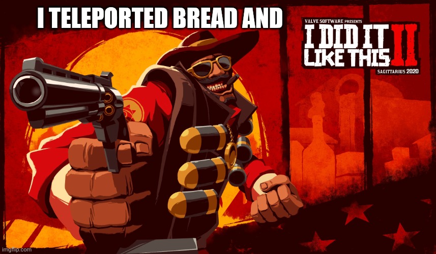 I did it like this | I TELEPORTED BREAD AND | image tagged in i did it like this | made w/ Imgflip meme maker